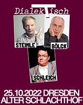 DIALEKTISCH MIT UWE STEIMLE ­HELMUT SCHLEICH & LOTHAR BÖLCK am 25.10.2022 in Dresden, Alter Schlachthof
